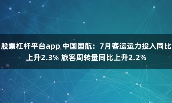 股票杠杆平台app 中国国航：7月客运运力投入同比上升2.3% 旅客周转量同比上升2.2%