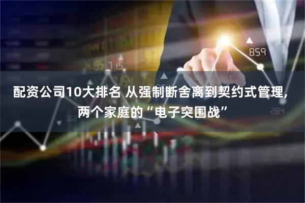 配资公司10大排名 从强制断舍离到契约式管理, 两个家庭的“电子突围战”