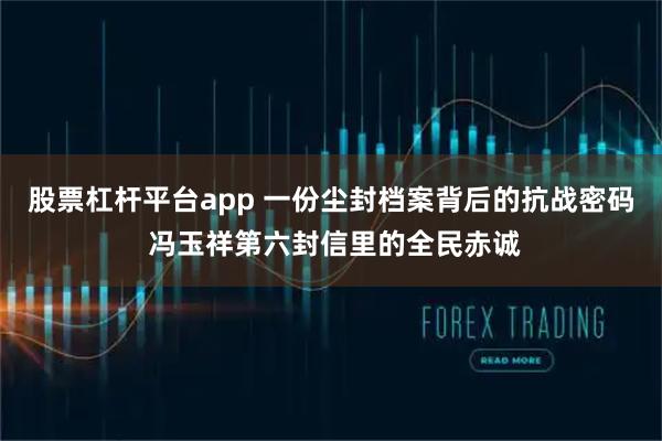 股票杠杆平台app 一份尘封档案背后的抗战密码 冯玉祥第六封信里的全民赤诚