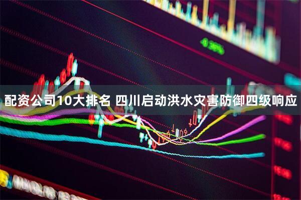 配资公司10大排名 四川启动洪水灾害防御四级响应