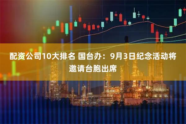 配资公司10大排名 国台办：9月3日纪念活动将邀请台胞出席