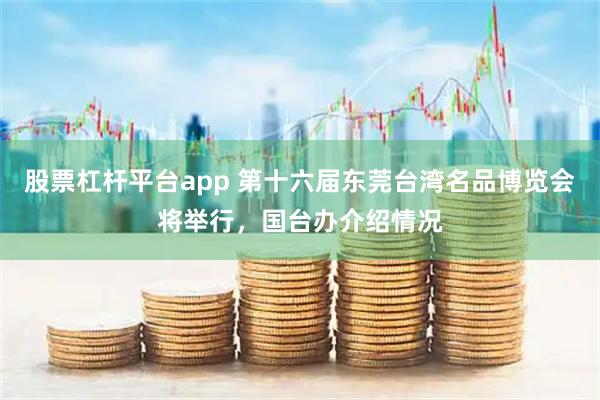 股票杠杆平台app 第十六届东莞台湾名品博览会将举行，国台办介绍情况