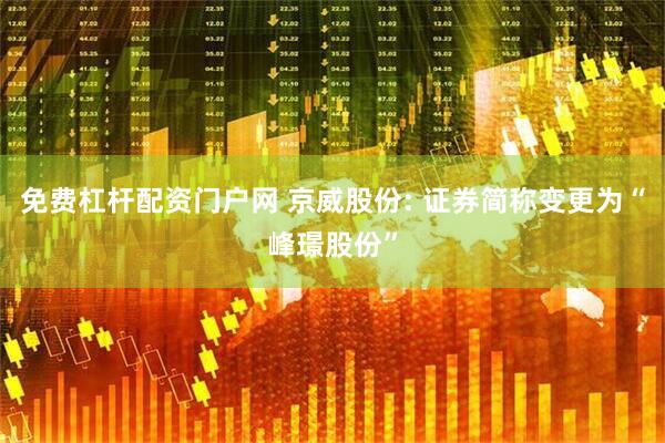 免费杠杆配资门户网 京威股份: 证券简称变更为“峰璟股份”