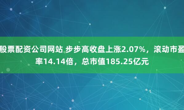 股票配资公司网站 步步高收盘上涨2.07%，滚动市盈率14.14倍，总市值185.25亿元