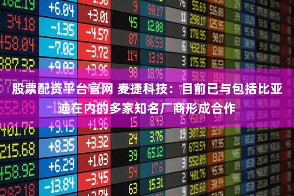 股票配资平台官网 麦捷科技：目前已与包括比亚迪在内的多家知名厂商形成合作