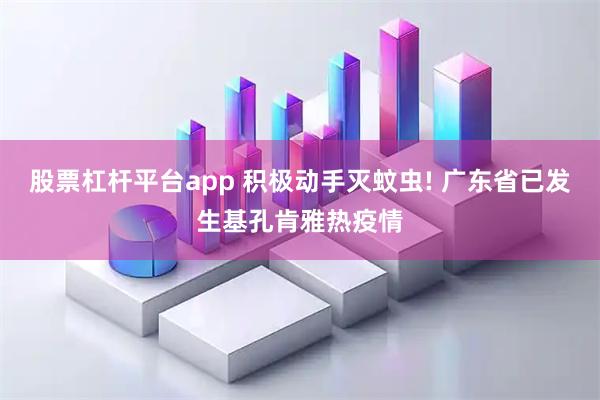 股票杠杆平台app 积极动手灭蚊虫! 广东省已发生基孔肯雅热疫情