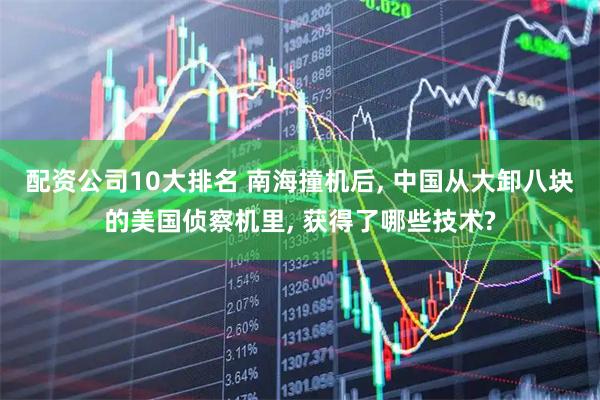 配资公司10大排名 南海撞机后, 中国从大卸八块的美国侦察机里, 获得了哪些技术?