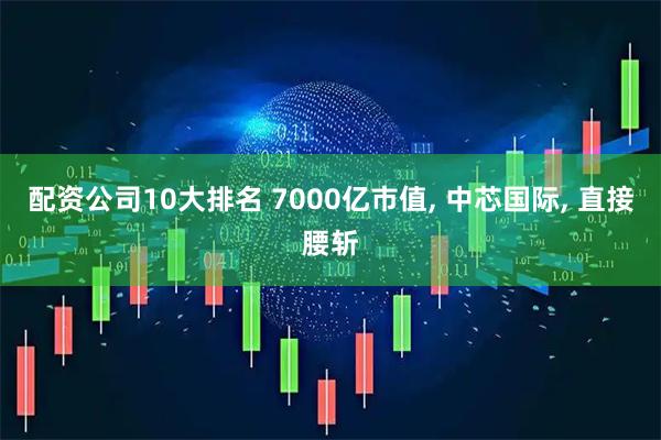 配资公司10大排名 7000亿市值, 中芯国际, 直接腰斩