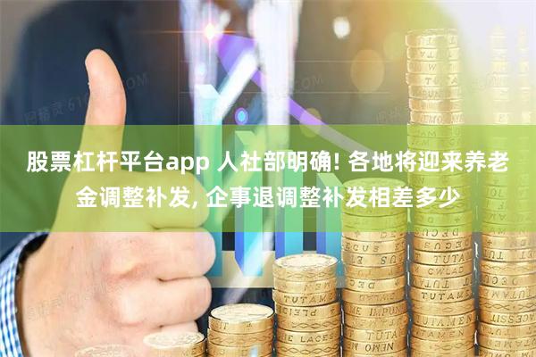 股票杠杆平台app 人社部明确! 各地将迎来养老金调整补发, 企事退调整补发相差多少