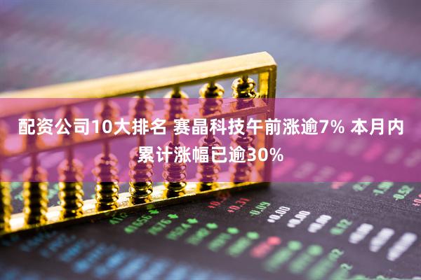 配资公司10大排名 赛晶科技午前涨逾7% 本月内累计涨幅已逾30%