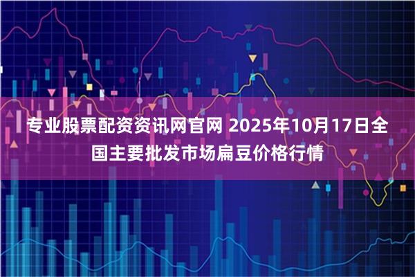 专业股票配资资讯网官网 2025年10月17日全国主要批发市场扁豆价格行情