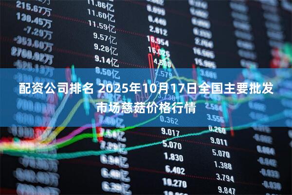 配资公司排名 2025年10月17日全国主要批发市场慈菇价格行情
