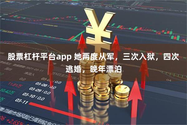 股票杠杆平台app 她两度从军,三次入狱,四次逃婚,晚年漂泊