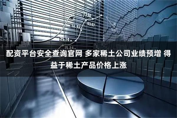 配资平台安全查询官网 多家稀土公司业绩预增 得益于稀土产品价格上涨